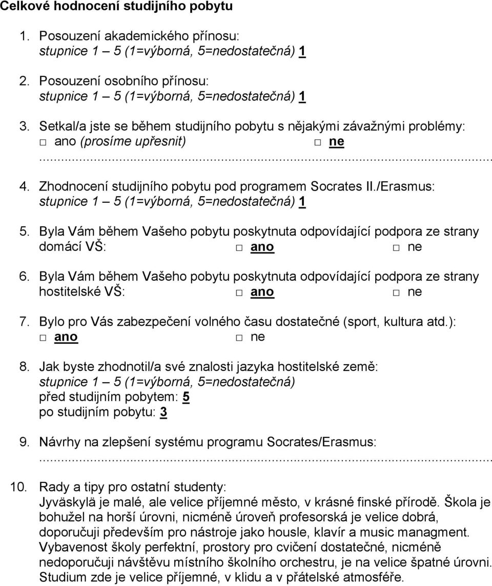 Byla Vám během Vašeho pobytu poskytnuta odpovídající podpora ze strany hostitelské VŠ: 7. Bylo pro Vás zabezpečení volného času dostatečné (sport, kultura atd.): 8.