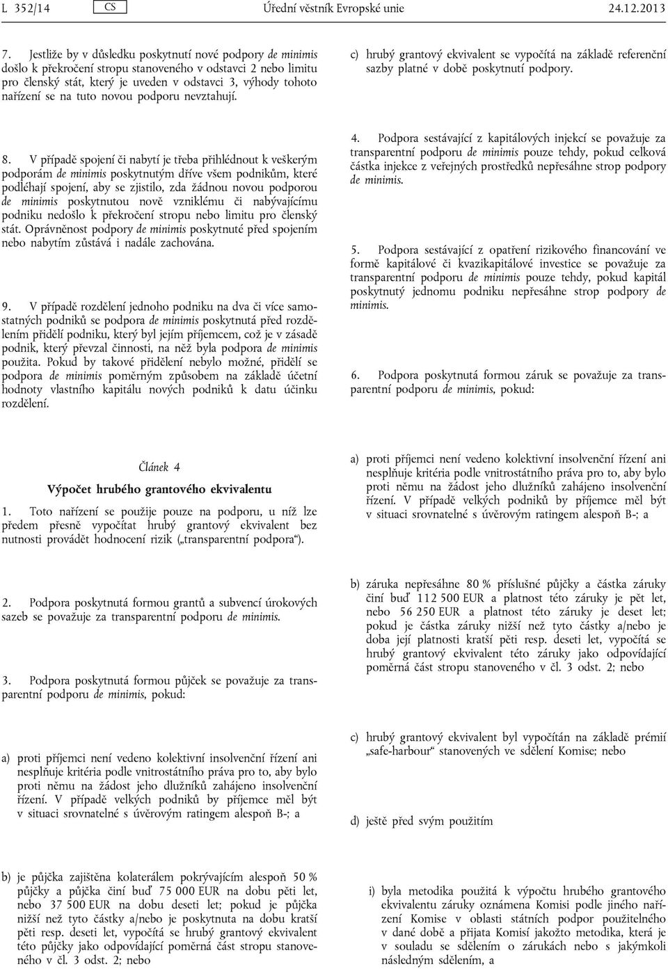 tuto novou podporu nevztahují. c) hrubý grantový ekvivalent se vypočítá na základě referenční sazby platné v době poskytnutí podpory. 8.