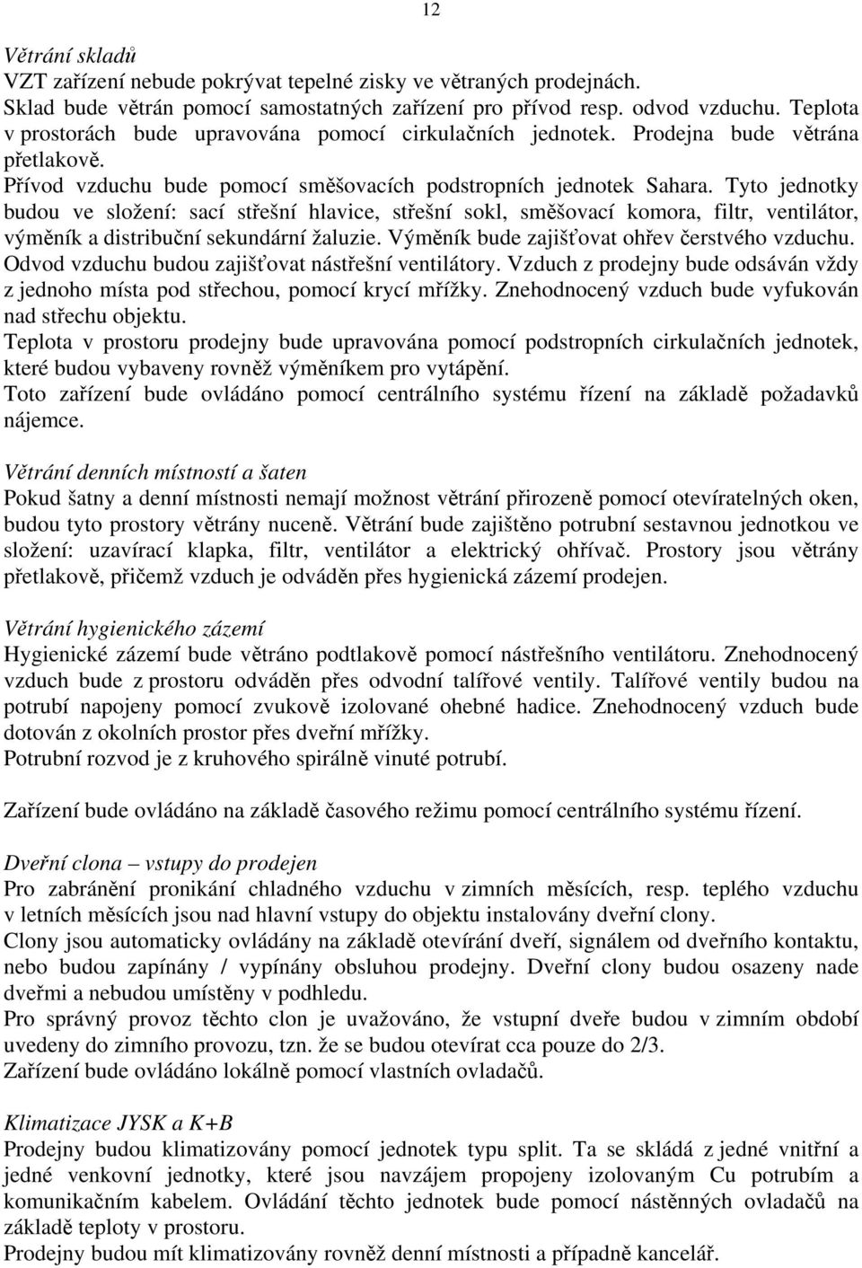 Tyto jednotky budou ve složení: sací střešní hlavice, střešní sokl, směšovací komora, filtr, ventilátor, výměník a distribuční sekundární žaluzie. Výměník bude zajišťovat ohřev čerstvého vzduchu.