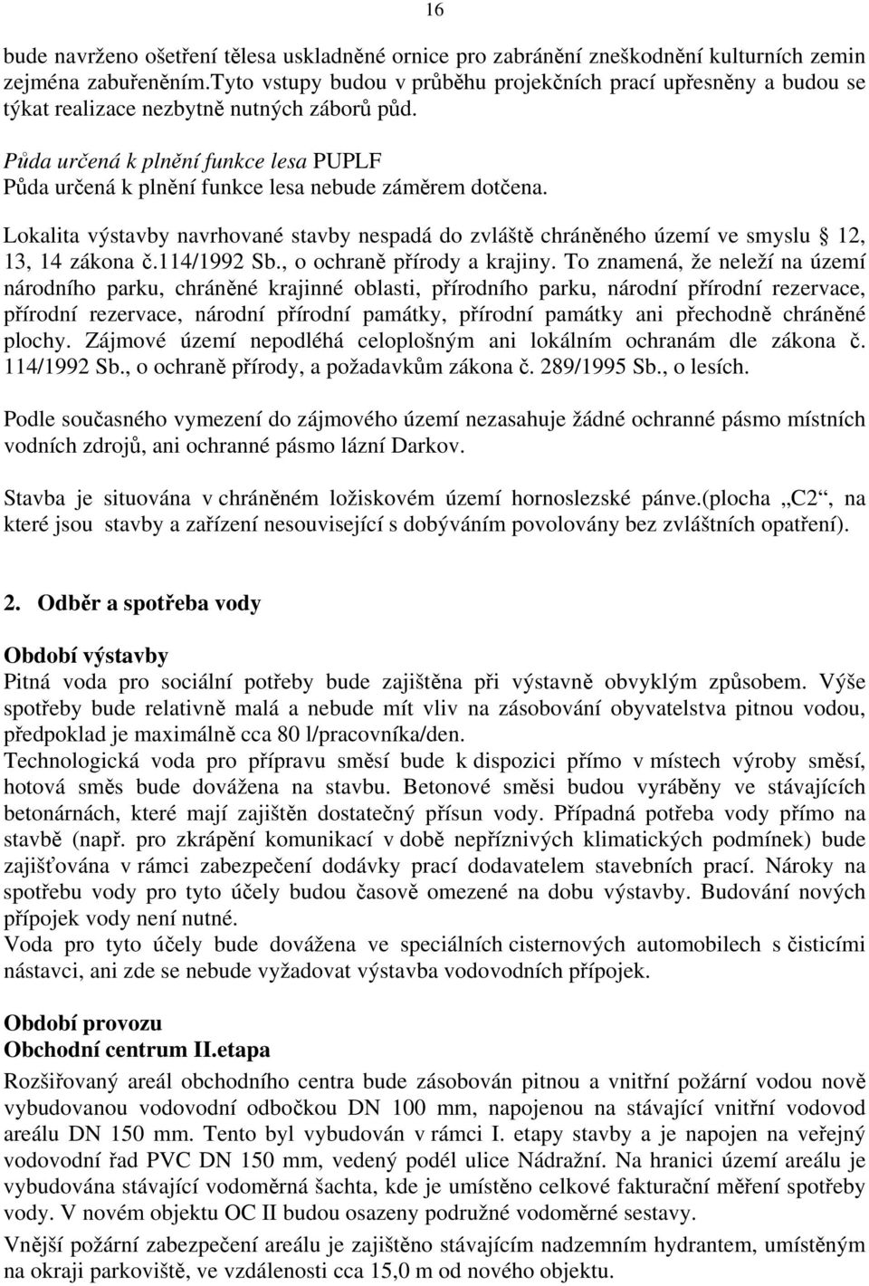 Půda určená k plnění funkce lesa PUPLF Půda určená k plnění funkce lesa nebude záměrem dotčena. Lokalita výstavby navrhované stavby nespadá do zvláště chráněného území ve smyslu 12, 13, 14 zákona č.