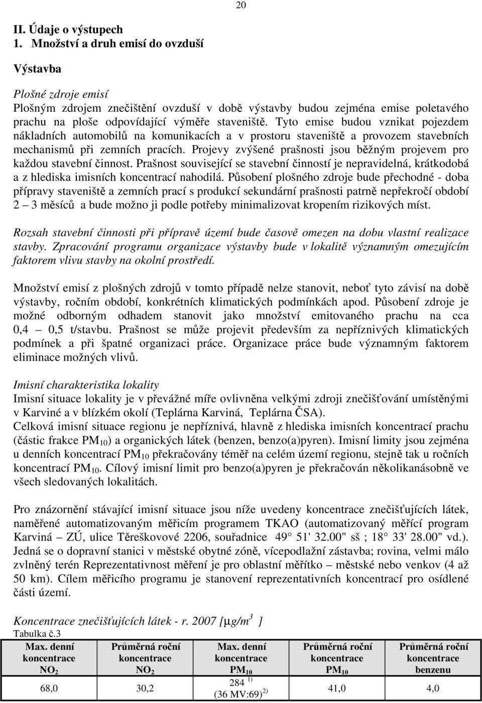 Tyto emise budou vznikat pojezdem nákladních automobilů na komunikacích a v prostoru staveniště a provozem stavebních mechanismů při zemních pracích.