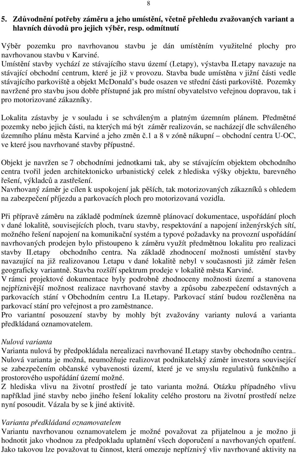 etapy navazuje na stávající obchodní centrum, které je již v provozu. Stavba bude umístěna v jižní části vedle stávajícího parkoviště a objekt McDonald s bude osazen ve střední části parkoviště.