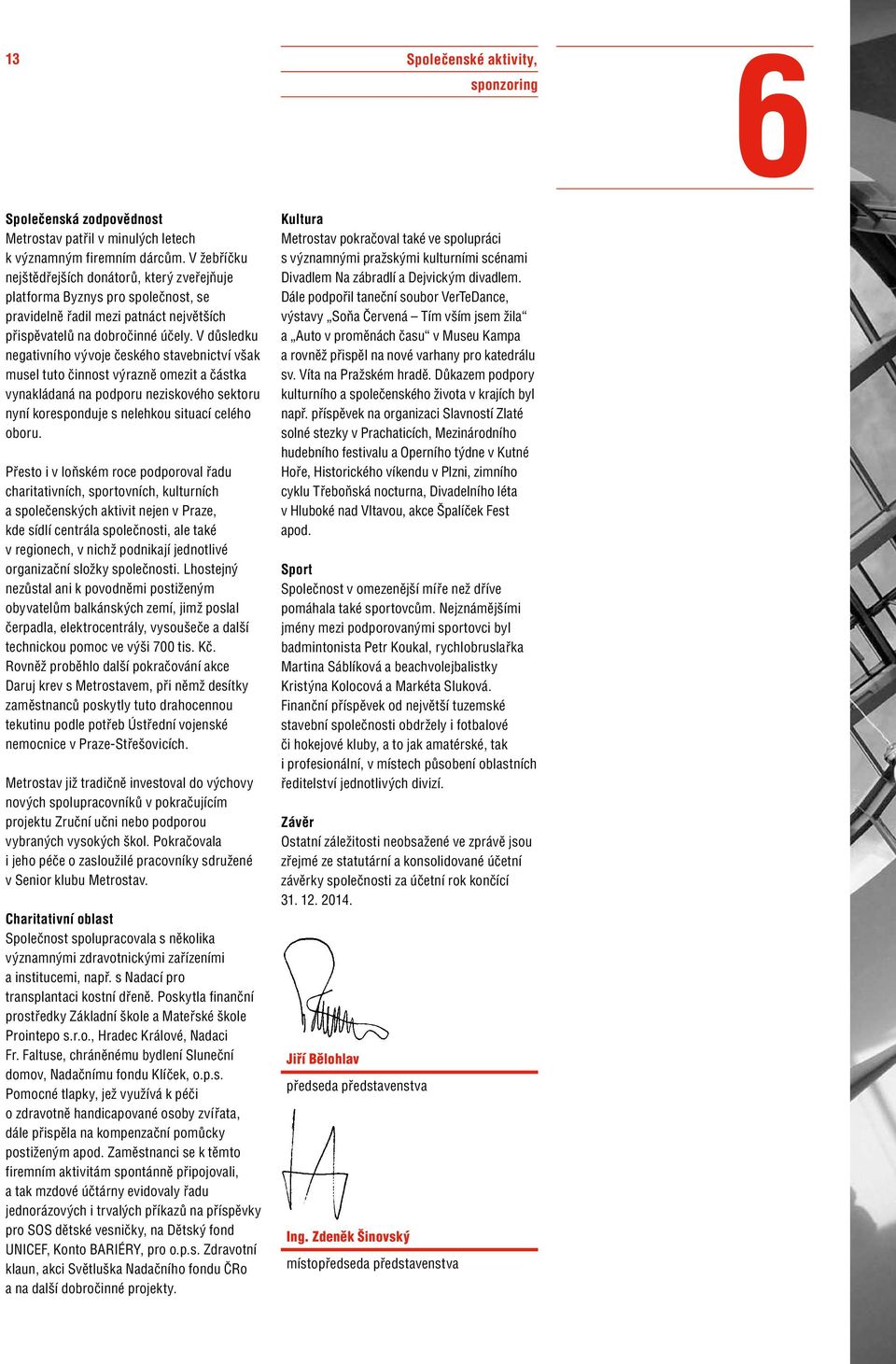 V důsledku negativního vývoje českého stavebnictví však musel tuto činnost výrazně omezit a částka vynakládaná na podporu neziskového sektoru nyní koresponduje s nelehkou situací celého oboru.