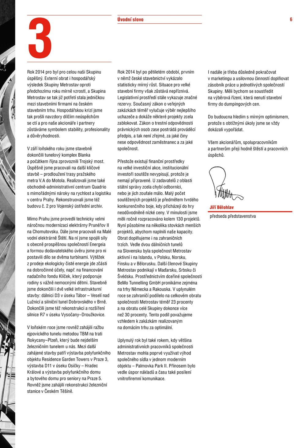 Hospodářskou krizí jsme tak prošli navzdory dílčím neúspěchům se ctí a pro naše akcionáře i partnery zůstáváme symbolem stability, profesionality a důvěryhodnosti.