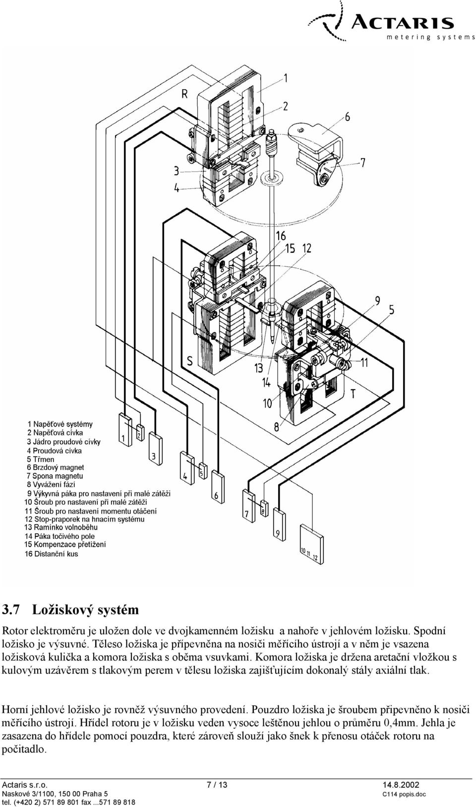 Komora ložiska je držena aretační vložkou s kulovým uzávěrem s tlakovým perem v tělesu ložiska zajišťujícím dokonalý stály axiální tlak.