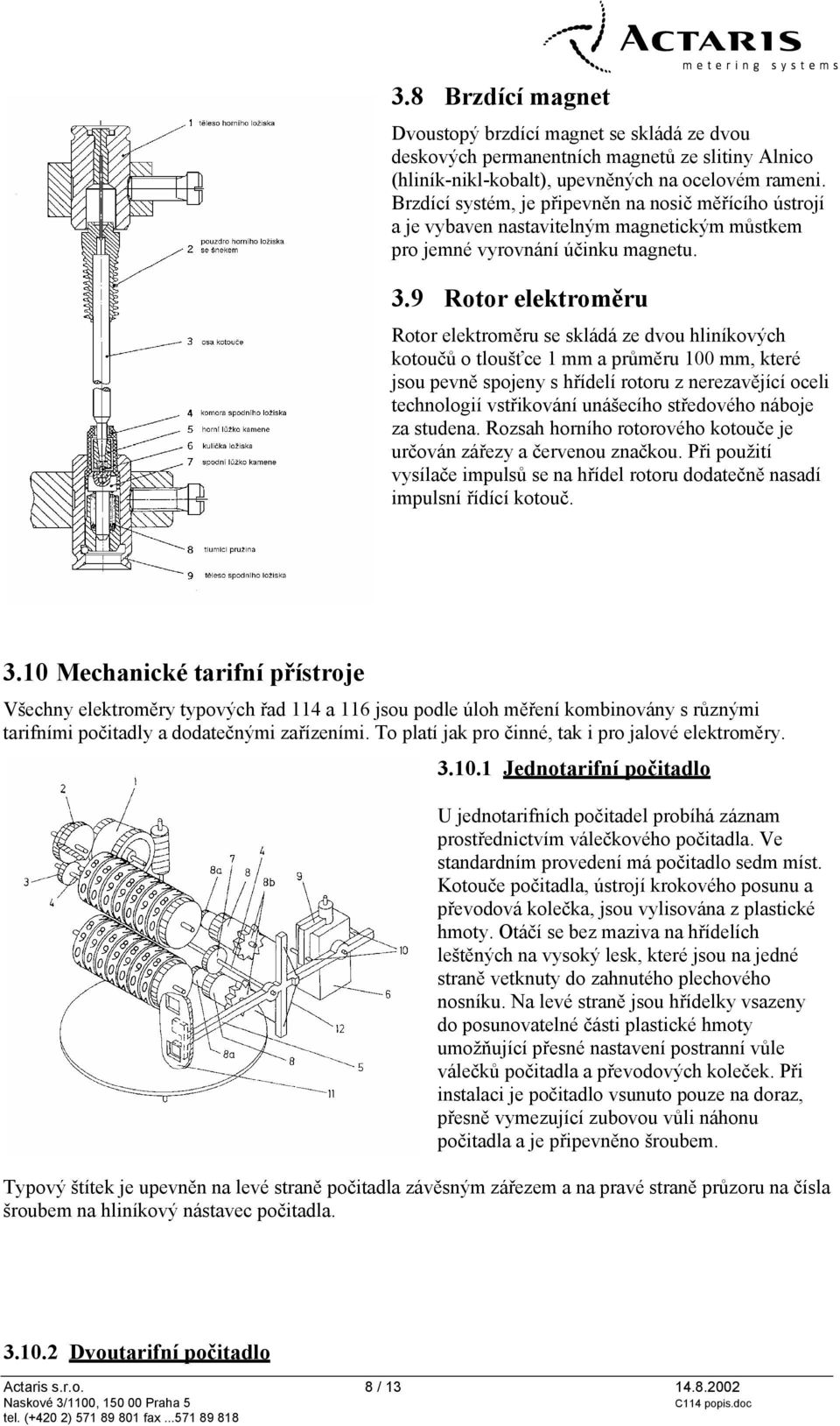 9 Rotor elektroměru Rotor elektroměru se skládá ze dvou hliníkových kotoučů o tloušťce 1 mm a průměru 100 mm, které jsou pevně spojeny s hřídelí rotoru z nerezavějící oceli technologií vstřikování