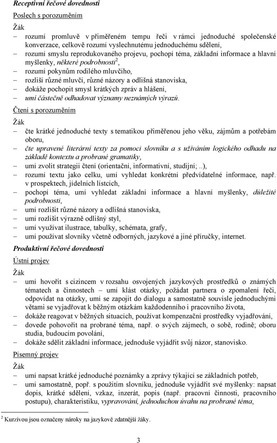 dokáže pochopit smysl krátkých zpráv a hlášení, umí částečně odhadovat významy neznámých výrazů.
