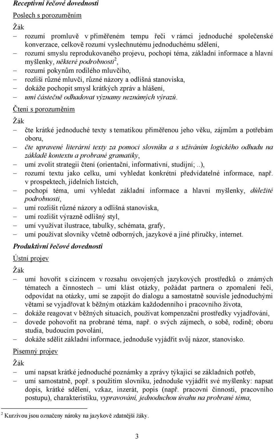 dokáže pochopit smysl krátkých zpráv a hlášení, umí částečně odhadovat významy neznámých výrazů.