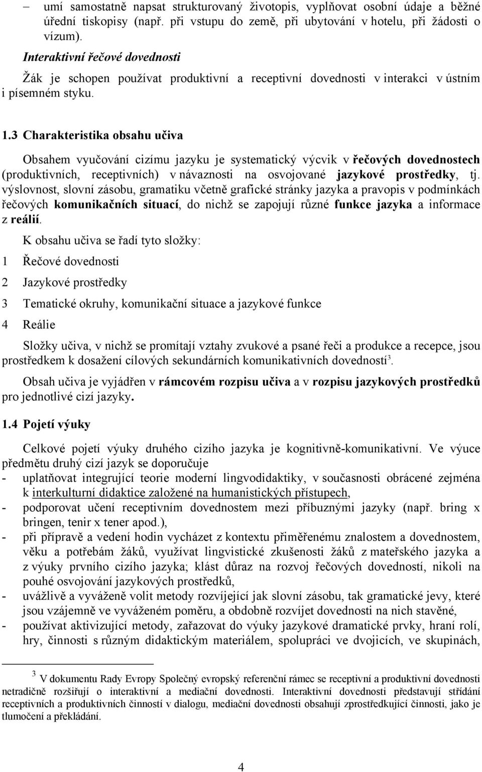 3 Charakteristika obsahu učiva Obsahem vyučování cizímu jazyku je systematický výcvik v řečových dovednostech (produktivních, receptivních) v návaznosti na osvojované jazykové prostředky, tj.