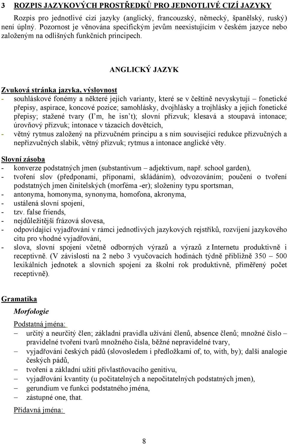 ANGLICKÝ JAZYK Zvuková stránka jazyka, výslovnost - souhláskové fonémy a některé jejich varianty, které se v češtině nevyskytují fonetické přepisy, aspirace, koncové pozice; samohlásky, dvojhlásky a