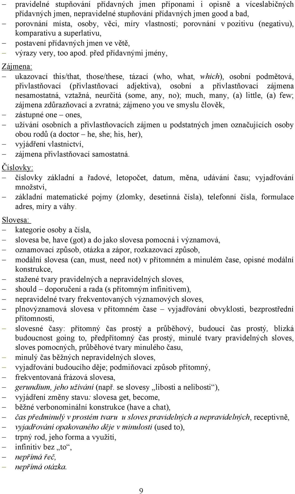 před přídavnými jmény, Zájmena: ukazovací this/that, those/these, tázací (who, what, which), osobní podmětová, přivlastňovací (přivlastňovací adjektiva), osobní a přivlastňovací zájmena nesamostatná,