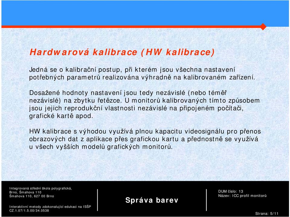 U monitorů kalibrovaných tímto způsobem jsou jejich reprodukční vlastnosti nezávislé na připojeném počítači, grafické kartě apod.