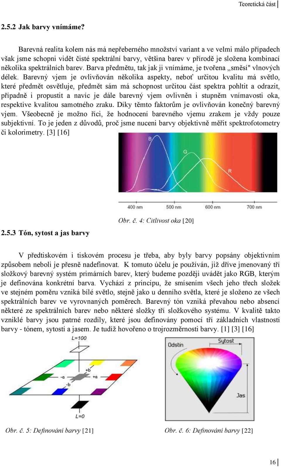 barev. Barva předmětu, tak jak ji vnímáme, je tvořena směsí" vlnových délek.