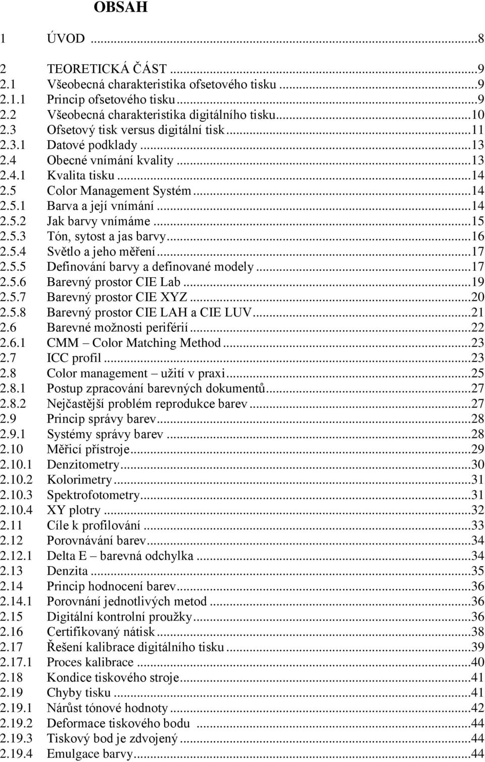 .. 15 2.5.3 Tón, sytost a jas barvy... 16 2.5.4 Světlo a jeho měření... 17 2.5.5 Definování barvy a definované modely... 17 2.5.6 Barevný prostor CIE Lab... 19 2.5.7 Barevný prostor CIE XYZ... 20 2.5.8 Barevný prostor CIE LAH a CIE LUV.