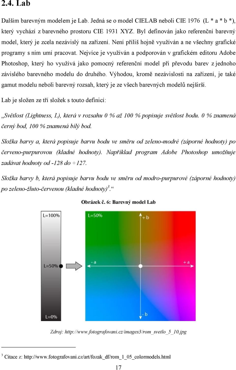 Nejvíce je vyuţíván a podporován v grafickém editoru Adobe Photoshop, který ho vyuţívá jako pomocný referenční model při převodu barev z jednoho závislého barevného modelu do druhého.