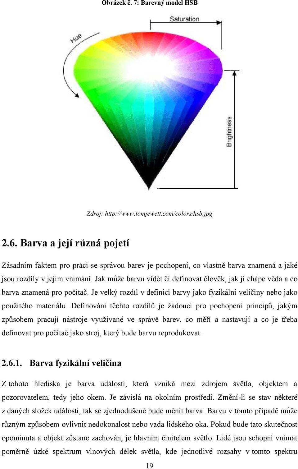 Jak můţe barvu vidět či definovat člověk, jak ji chápe věda a co barva znamená pro počítač. Je velký rozdíl v definici barvy jako fyzikální veličiny nebo jako pouţitého materiálu.