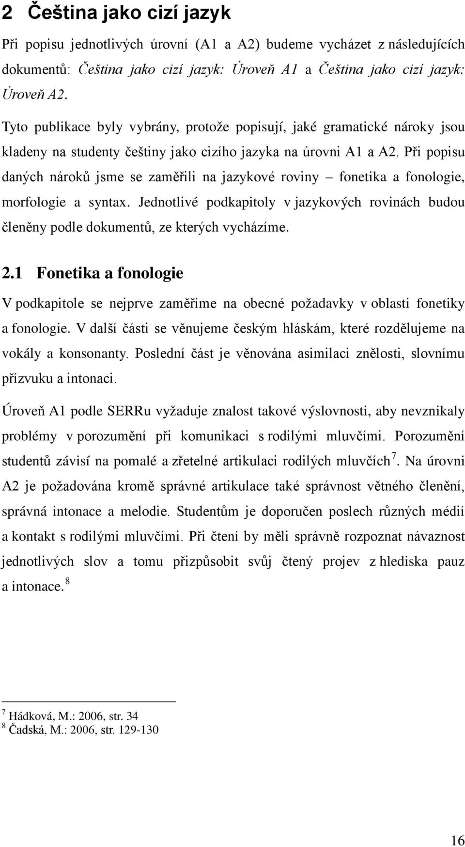 Při popisu daných nároků jsme se zaměřili na jazykové roviny fonetika a fonologie, morfologie a syntax.