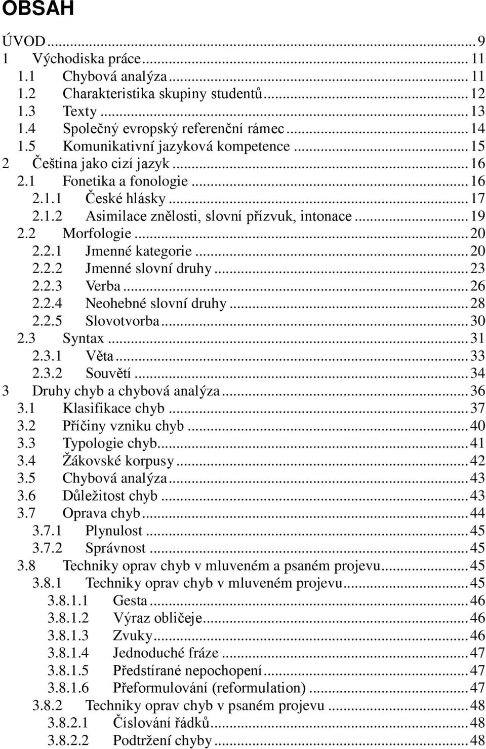 2 Morfologie... 20 2.2.1 Jmenné kategorie... 20 2.2.2 Jmenné slovní druhy... 23 2.2.3 Verba... 26 2.2.4 Neohebné slovní druhy... 28 2.2.5 Slovotvorba... 30 2.3 Syntax... 31 2.3.1 Věta... 33 2.3.2 Souvětí.