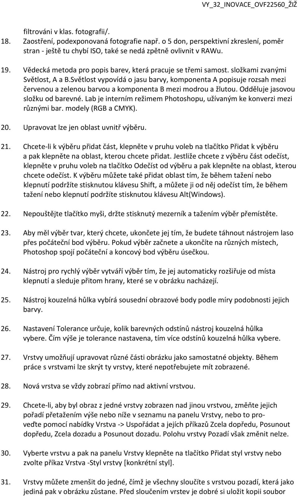 Světlost vypovídá o jasu barvy, komponenta A popisuje rozsah mezi červenou a zelenou barvou a komponenta B mezi modrou a žlutou. Odděluje jasovou složku od barevné.