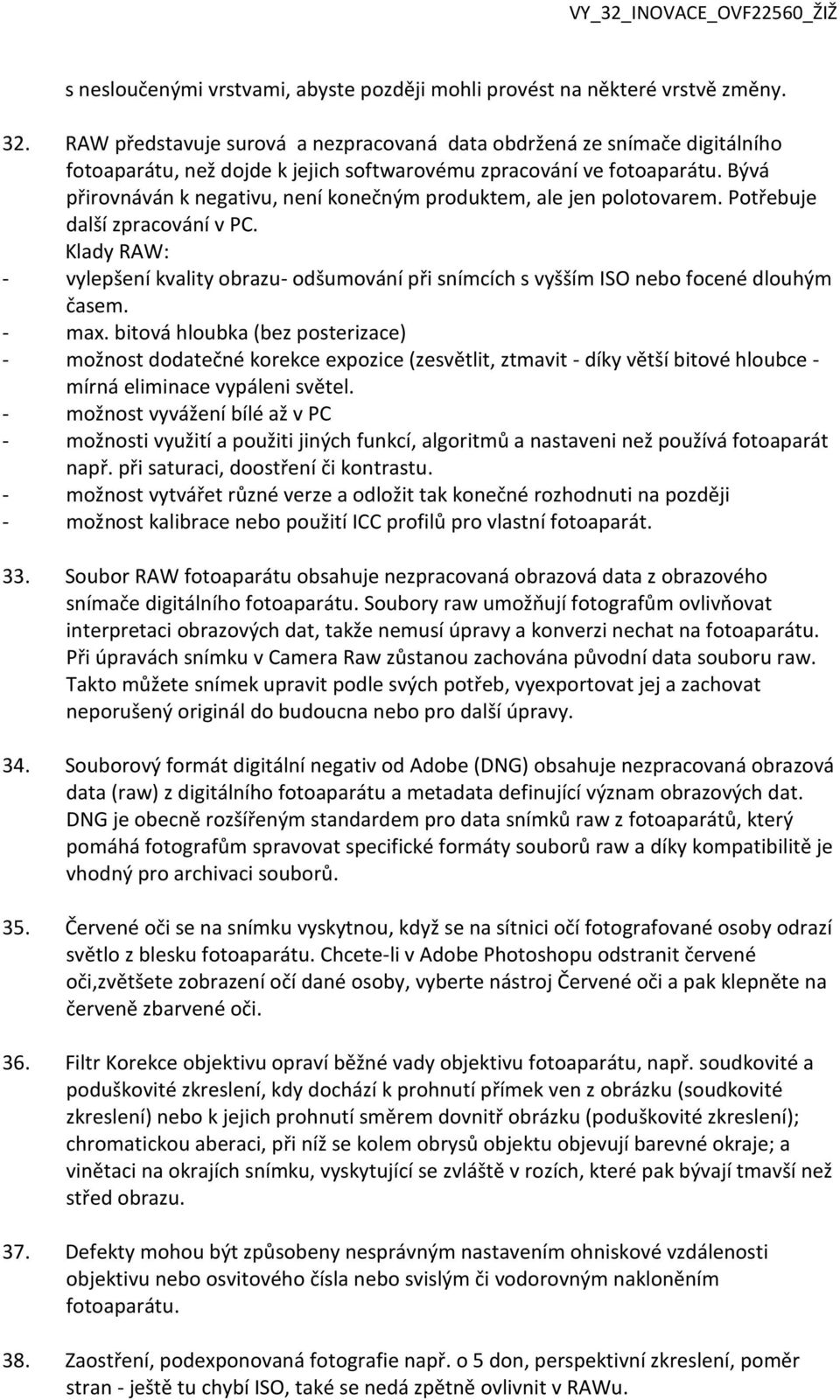 Bývá přirovnáván k negativu, není konečným produktem, ale jen polotovarem. Potřebuje další zpracování v PC.