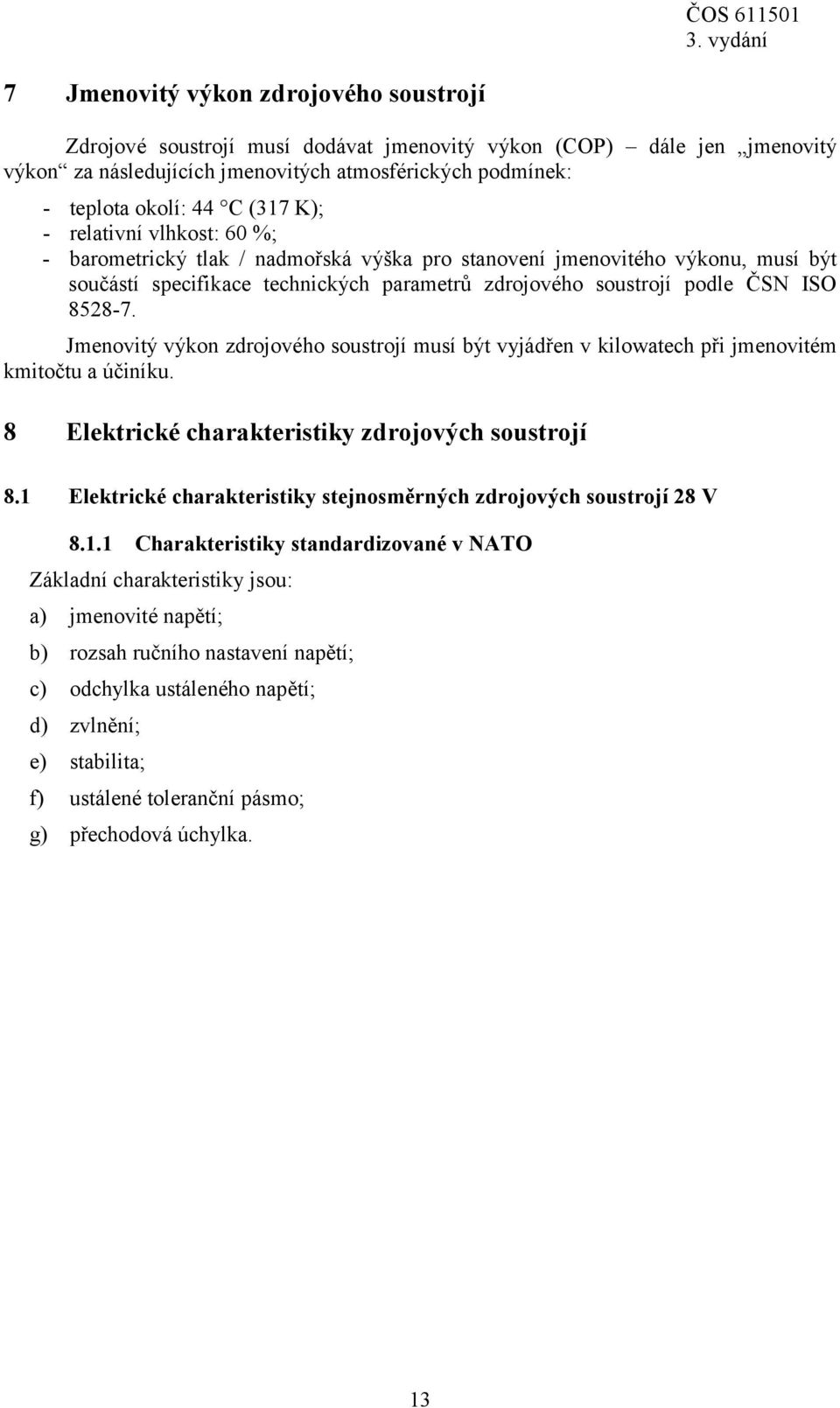 8528-7. Jmenovitý výkon zdrojového soustrojí musí být vyjádřen v kilowatech při jmenovitém kmitočtu a účiníku. 8 Elektrické charakteristiky zdrojových soustrojí 8.