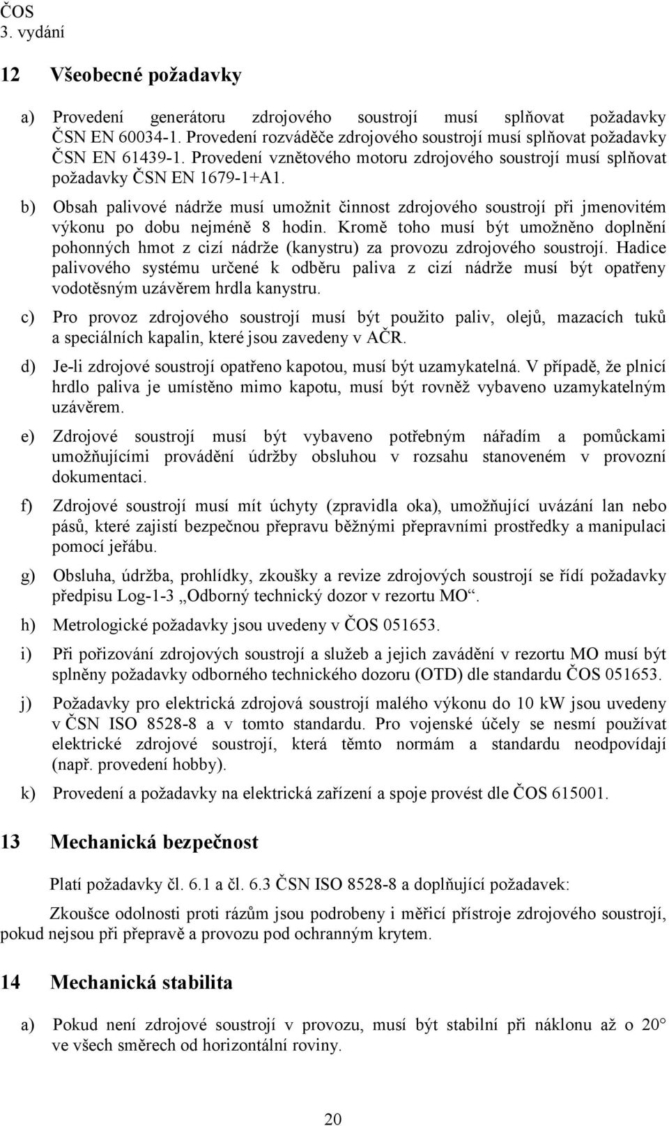 b) Obsah palivové nádrže musí umožnit činnost zdrojového soustrojí při jmenovitém výkonu po dobu nejméně 8 hodin.
