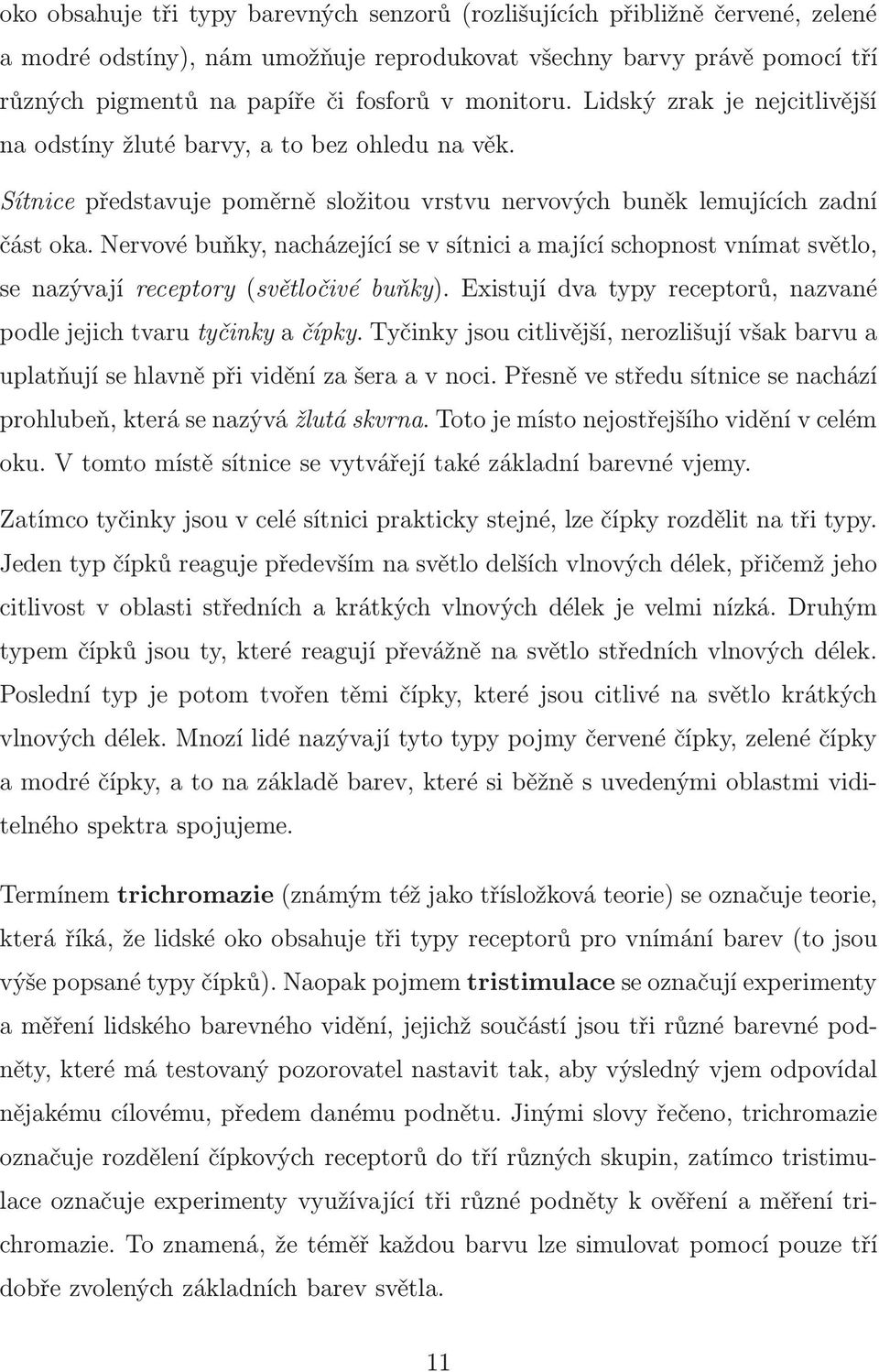 Nervové buňky, nacházející se v sítnici a mající schopnost vnímat světlo, se nazývají receptory(světločivé buňky). Existují dva typy receptorů, nazvané podle jejich tvaru tyčinky a čípky.