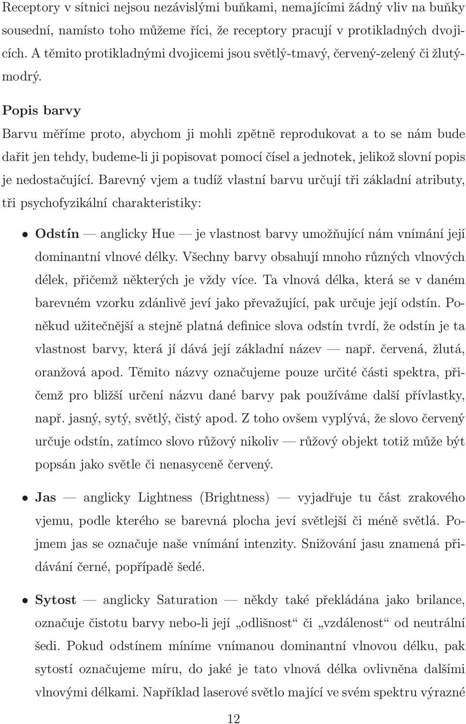 Popis barvy Barvu měříme proto, abychom ji mohli zpětně reprodukovat a to se nám bude dařit jen tehdy, budeme-li ji popisovat pomocí čísel a jednotek, jelikož slovní popis je nedostačující.