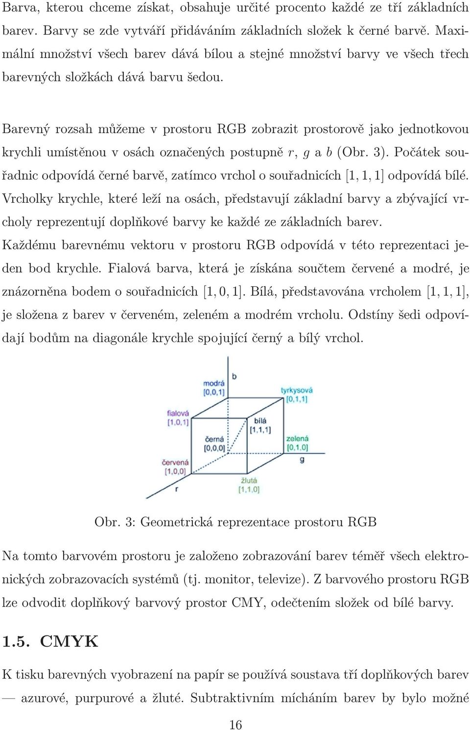 Barevný rozsah můžeme v prostoru RGB zobrazit prostorově jako jednotkovou krychliumístěnouvosáchoznačenýchpostupně r, ga b(obr.3).