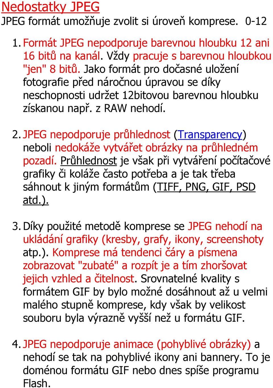 JPEG nepodporuje průhlednost (Transparency) neboli nedokáže vytvářet obrázky na průhledném pozadí.