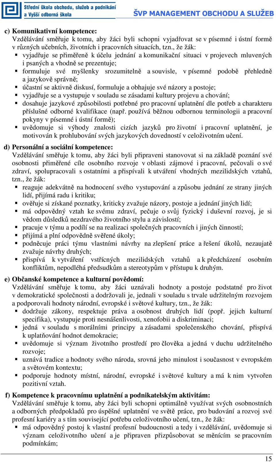 , že žák: vyjadřuje se přiměřeně k účelu jednání a komunikační situaci v projevech mluvených i psaných a vhodně se prezentuje; formuluje své myšlenky srozumitelně a souvisle, v písemné podobě