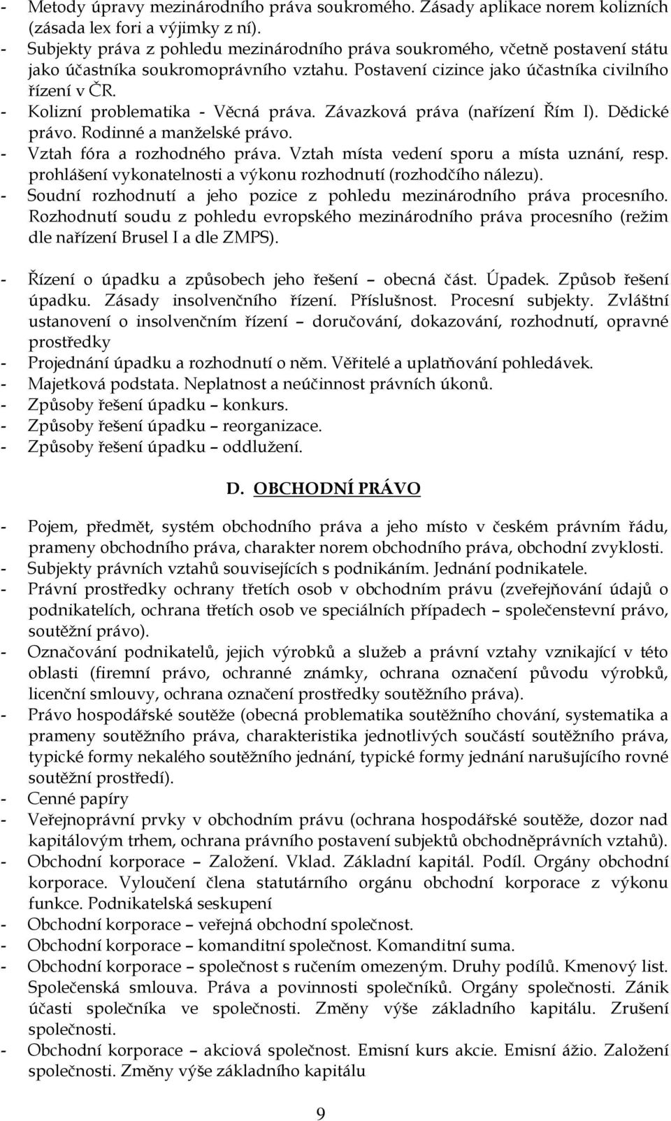 - Kolizní problematika - Věcná práva. Závazková práva (nařízení Řím I). Dědické právo. Rodinné a manželské právo. - Vztah fóra a rozhodného práva. Vztah místa vedení sporu a místa uznání, resp.