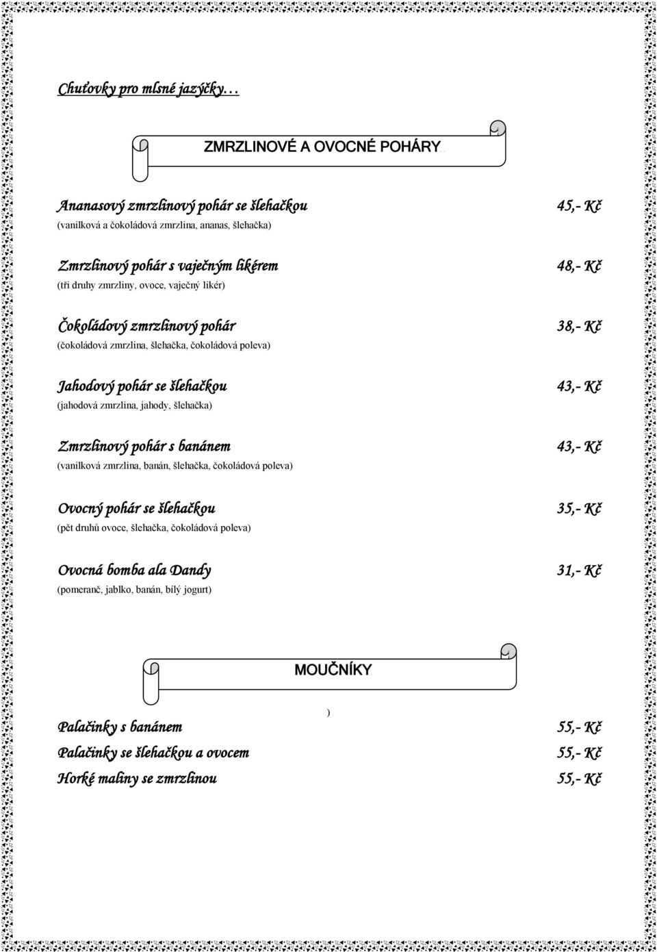 šlehačka) Zmrzlinový pohár s banánem (vanilková zmrzlina, banán, šlehačka, čokoládová poleva) Ovocný pohár se šlehačkou (pět druhů ovoce, šlehačka, čokoládová poleva) Ovocná bomba ala