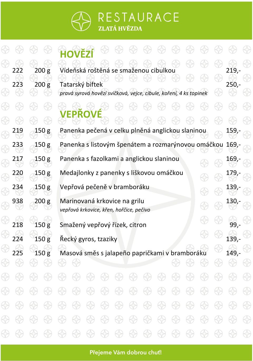 anglickou slaninou 169,- 220 Medajlonky z panenky s liškovou omáčkou 179,- 234 Vepřová pečeně v bramboráku 139,- 938 Marinovaná krkovice na grilu 130,-