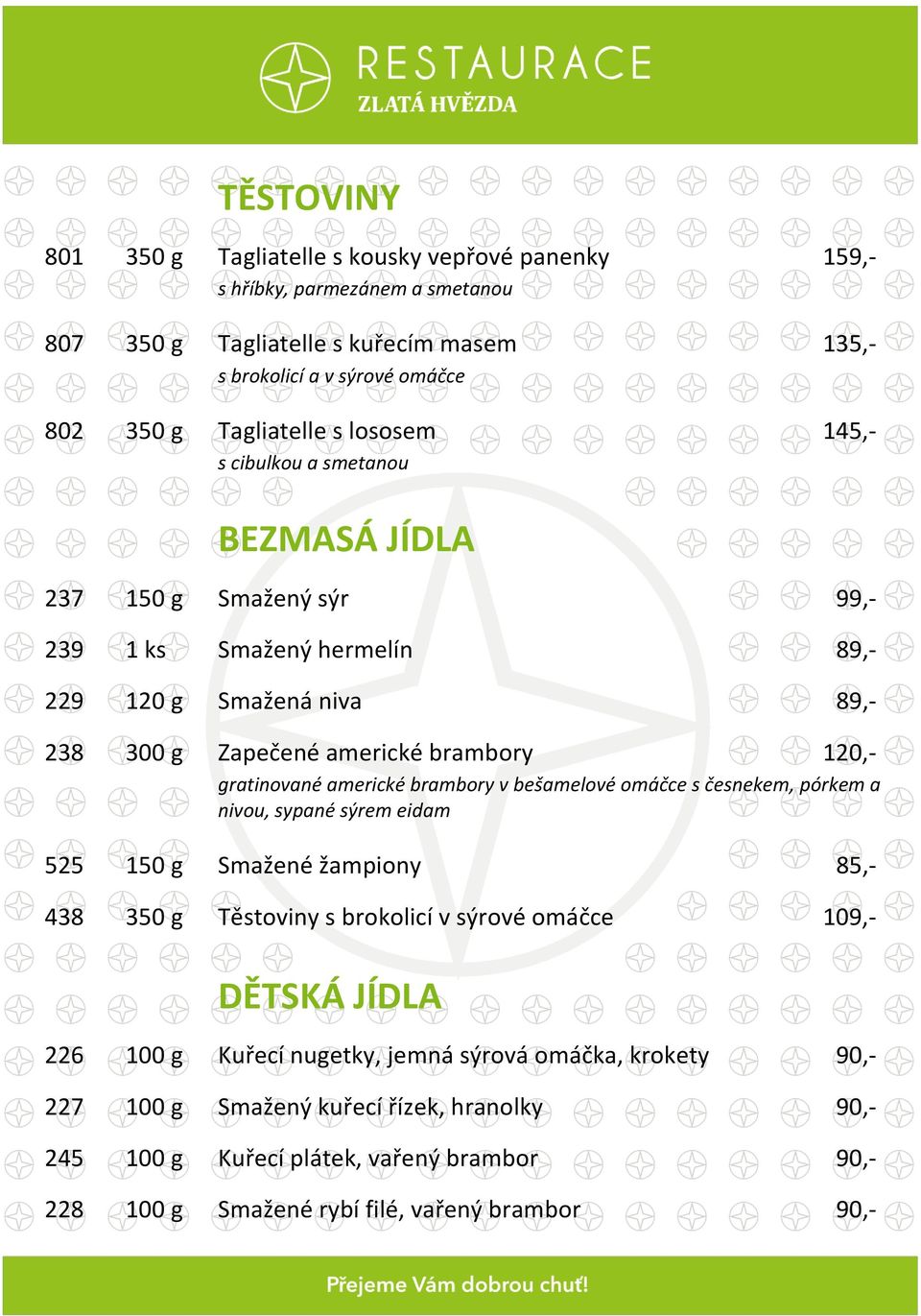 gratinované americké brambory v bešamelové omáčce s česnekem, pórkem a nivou, sypané sýrem eidam 525 Smažené žampiony 438 350 g Těstoviny s brokolicí v sýrové omáčce 85,109,- DĚTSKÁ