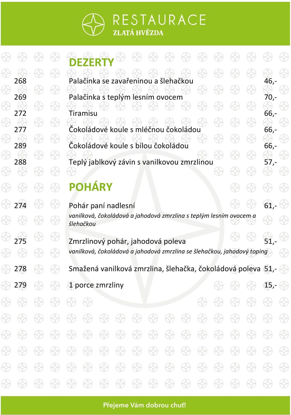 nadlesní 61,- vanilková, čokoládová a jahodová zmrzlina s teplým lesním ovocem a šlehačkou 275 Zmrzlinový pohár, jahodová poleva 51,-