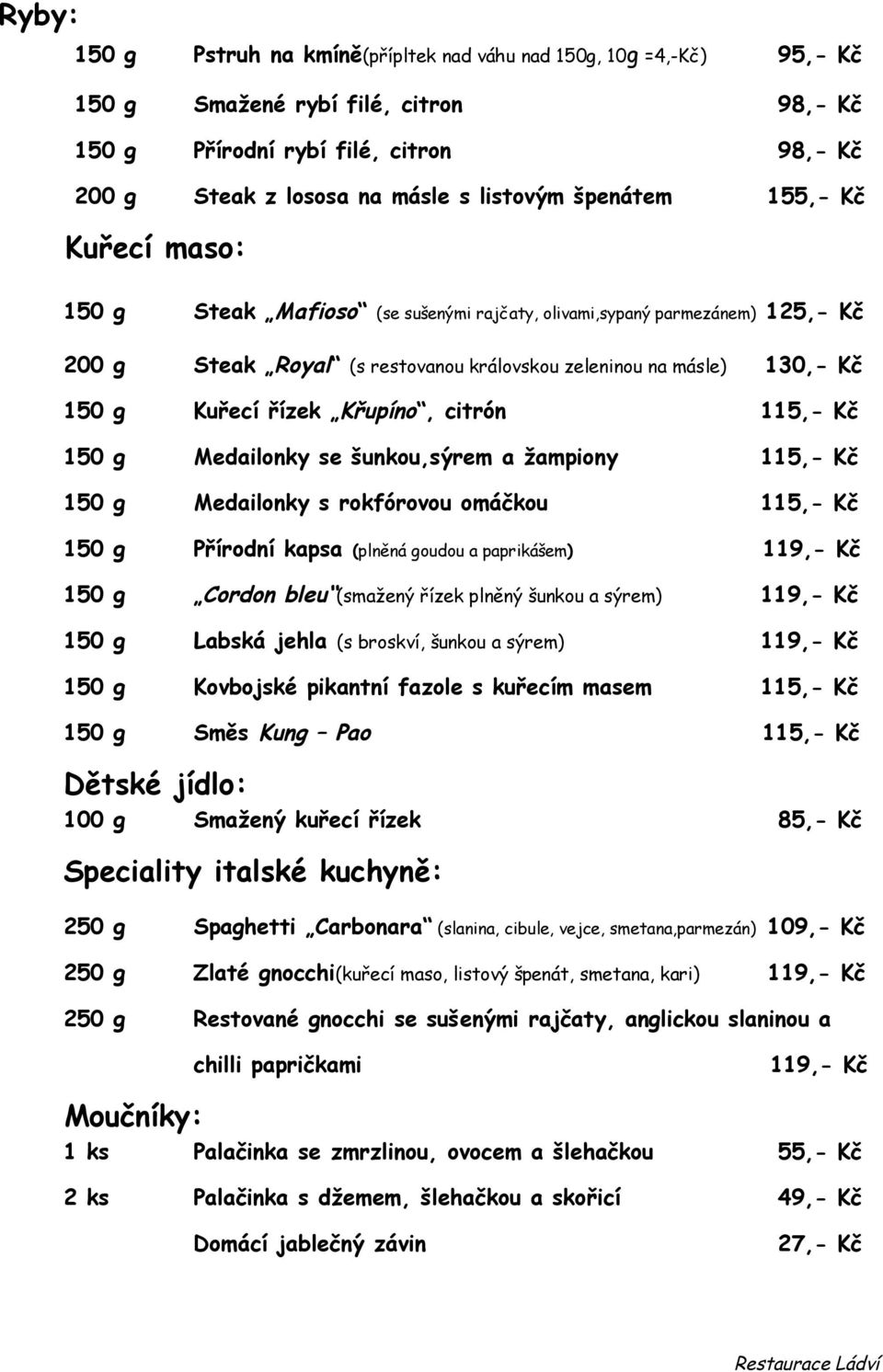 Křupíno, citrón 115,- Kč 150 g Medailonky se šunkou,sýrem a žampiony 115,- Kč 150 g Medailonky s rokfórovou omáčkou 115,- Kč 150 g Přírodní kapsa (plněná goudou a paprikášem) 119,- Kč 150 g Cordon