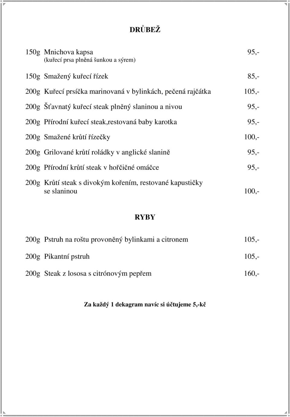 roládky v anglické slanině 95,- 200g Přírodní krůtí steak v hořčičné omáčce 95,- 200g Krůtí steak s divokým kořením, restované kapustičky se slaninou 100,- RYBY 200g