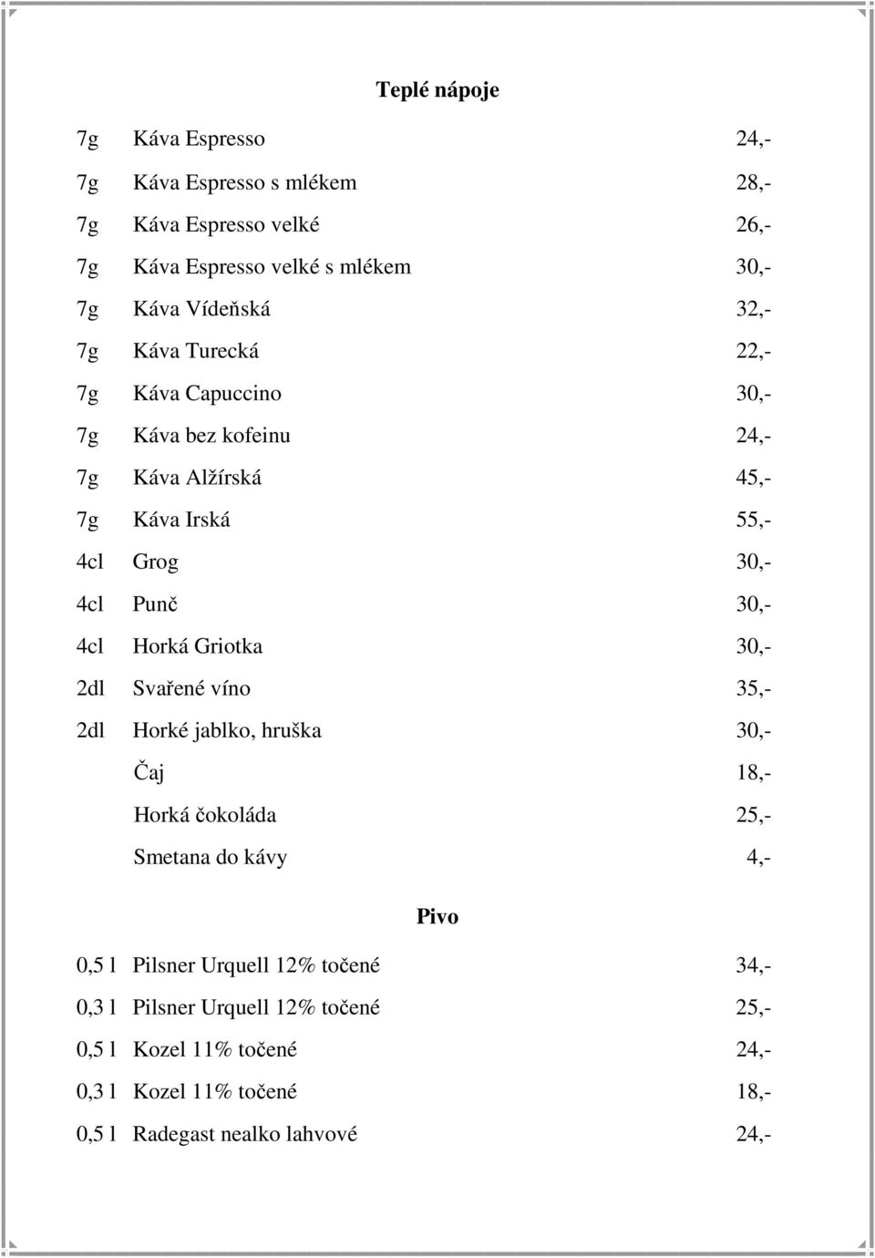 30,- 4cl Horká Griotka 30,- 2dl Svařené víno 35,- 2dl Horké jablko, hruška 30,- Čaj 18,- Horká čokoláda 25,- Smetana do kávy 4,- Pivo 0,5 l