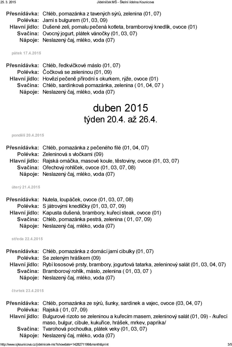 2015 Přesnídávka: Chléb, ředkvičkové máslo (01, 07) Polévka: Čočková se zeleninou (01, 09) Hlavní jídlo: Hovězí pečeně přírodní s okurkem, rýže, ovoce (01) Svačina: Chléb, sardinková pomazánka,