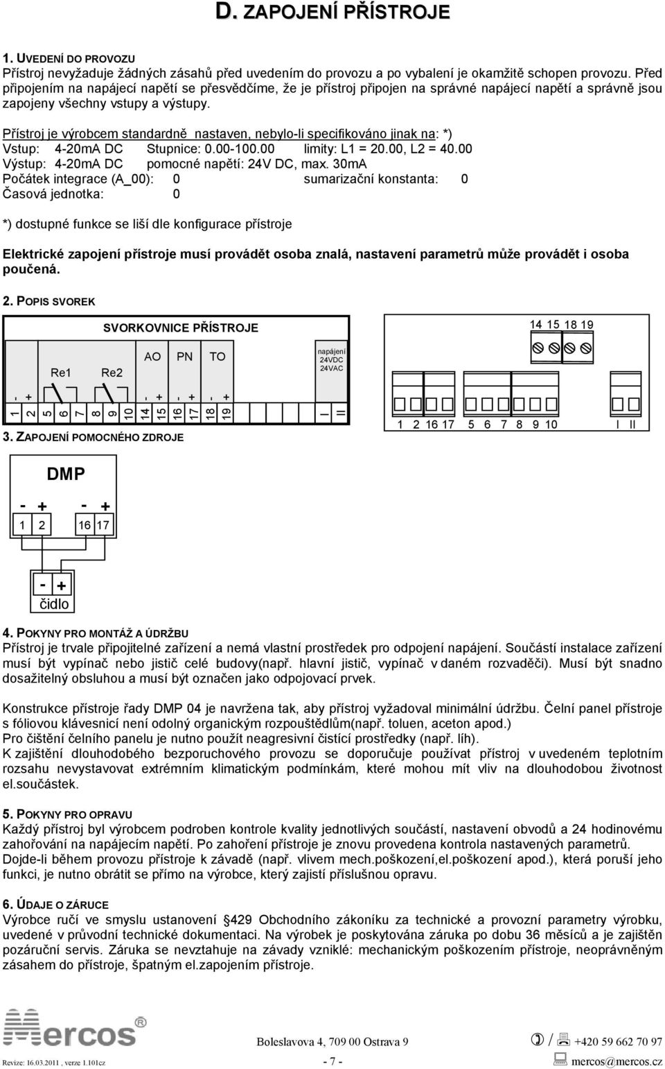 Přístroj je výrobcem standardně nastaven, nebylo-li specifikováno jinak na: *) Vstup: 4-20mA DC Stupnice: 0.00-100.00 limity: L1 = 20.00, L2 = 40.00 Výstup: 4-20mA DC pomocné napětí: 24V DC, max.