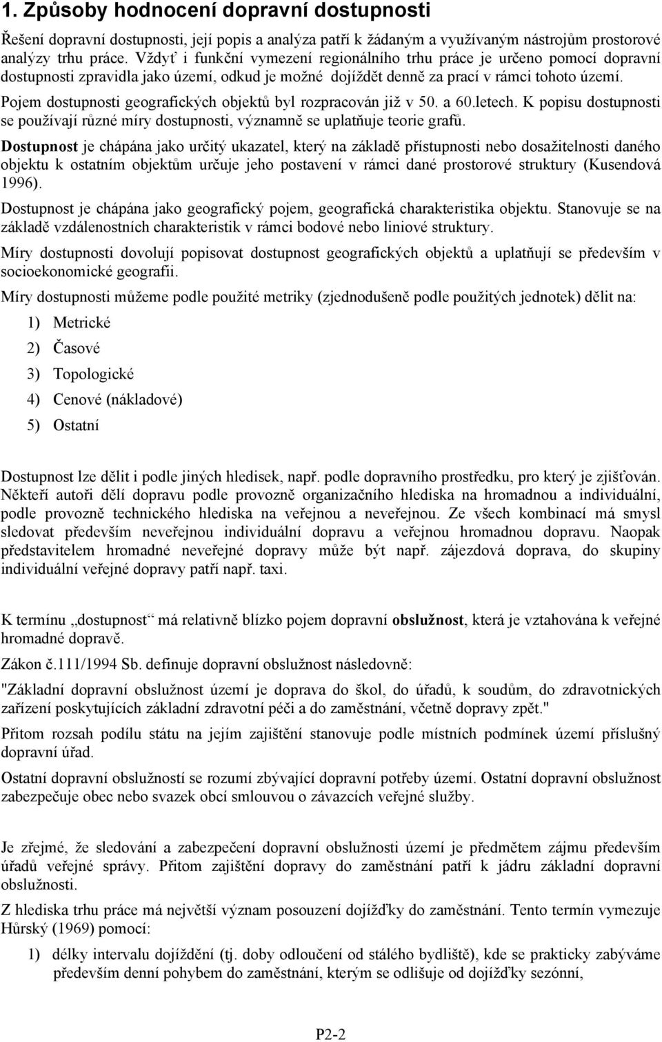 Pojem dostupnosti geografických objektů byl rozpracován již v 50. a 60.letech. K popisu dostupnosti se používají různé míry dostupnosti, významně se uplatňuje teorie grafů.