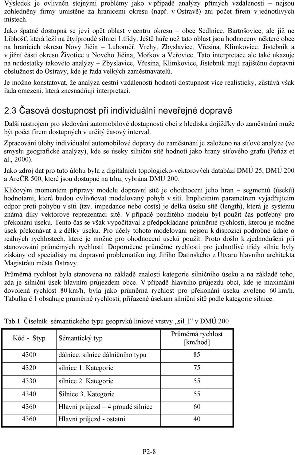 Ještě hůře než tato oblast jsou hodnoceny některé obce na hranicích okresu Nový Jičín Luboměř, Vrchy, Zbyslavice, Vřesina, Klimkovice, Jistebník a v jižní části okresu Životice u Nového Jičína,