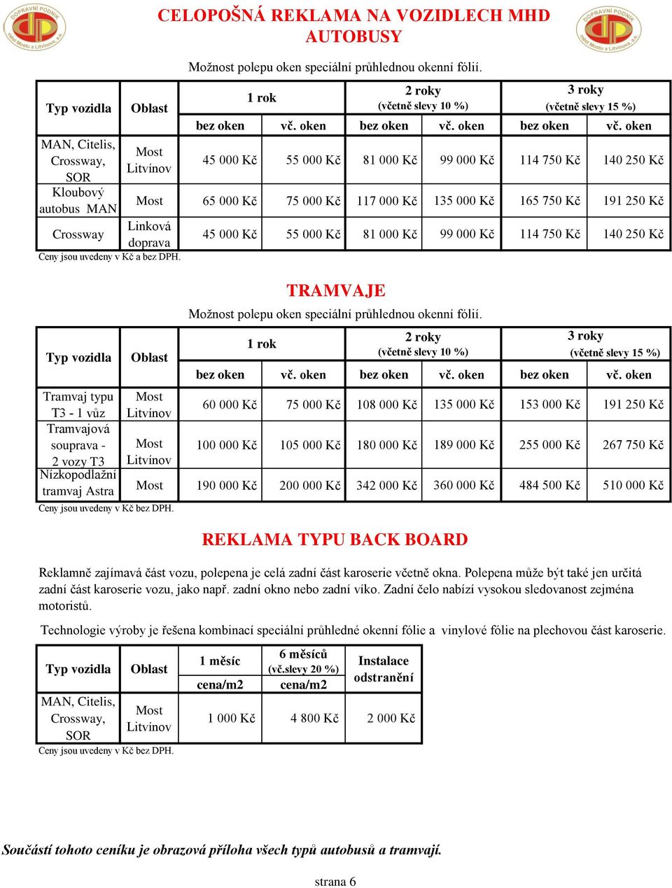 oken 45 000 Kč 55 000 Kč 81 000 Kč 99 000 Kč 114 750 Kč 140 250 Kč Most 65 000 Kč 75 000 Kč 117 000 Kč 135 000 Kč 165 750 Kč 191 250 Kč Linková doprava Ceny jsou uvedeny v Kč a bez DPH.