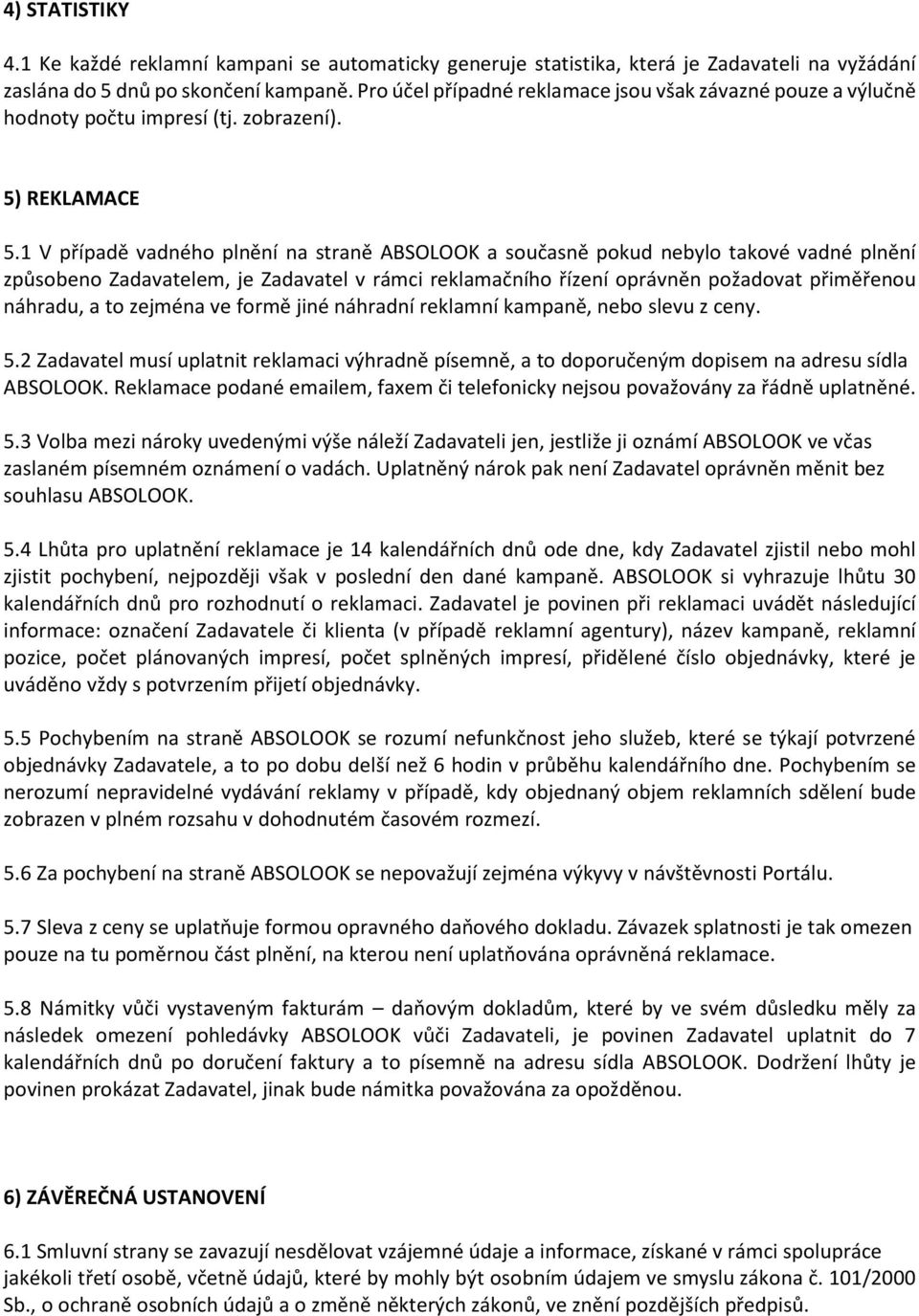 1 V případě vadného plnění na straně ABSOLOOK a současně pokud nebylo takové vadné plnění způsobeno Zadavatelem, je Zadavatel v rámci reklamačního řízení oprávněn požadovat přiměřenou náhradu, a to