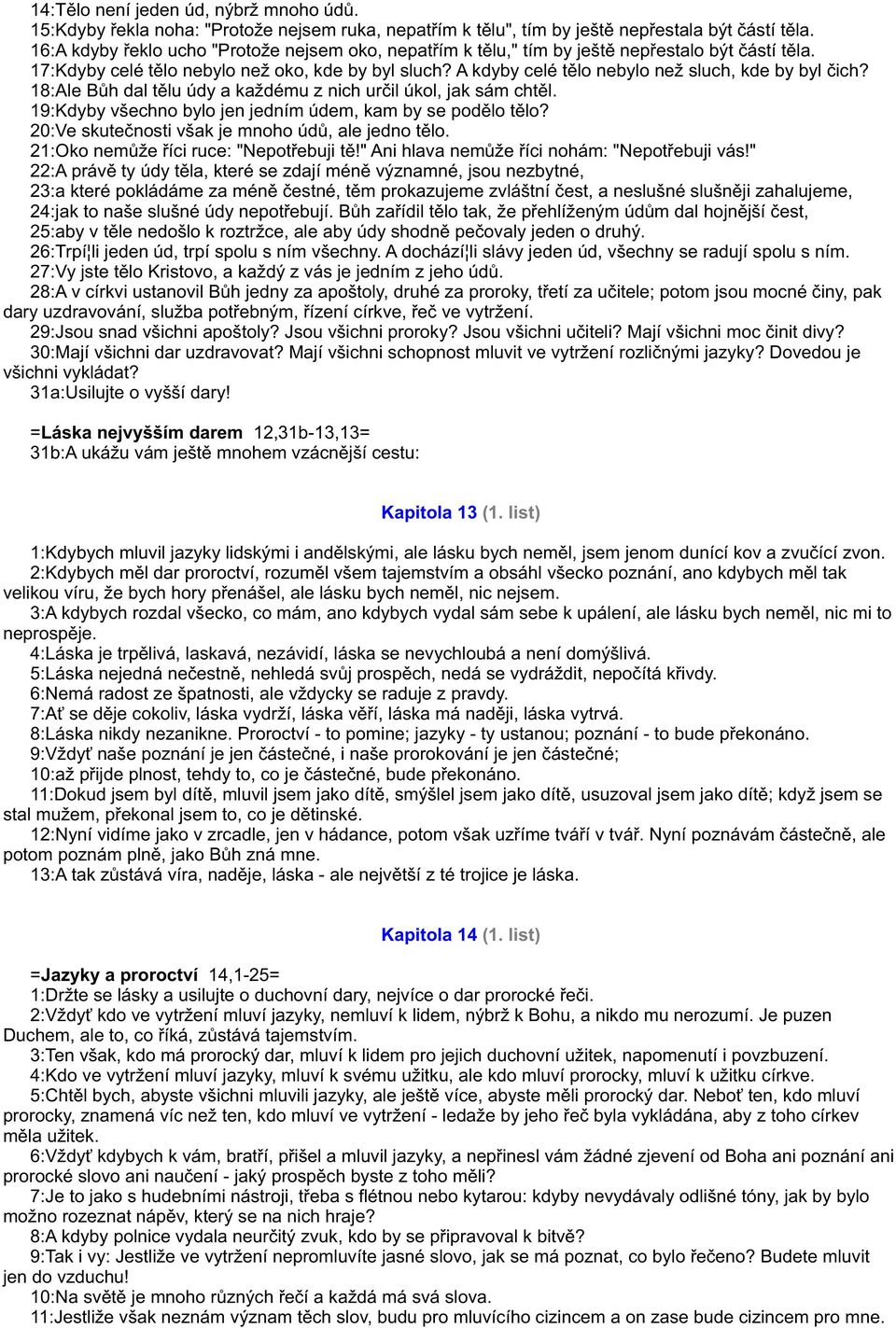 A kdyby celé tìlo nebylo než sluch, kde by byl èich? 18:Ale Bùh dal tìlu údy a každému z nich urèil úkol, jak sám chtìl. 19:Kdyby všechno bylo jen jedním údem, kam by se podìlo tìlo?