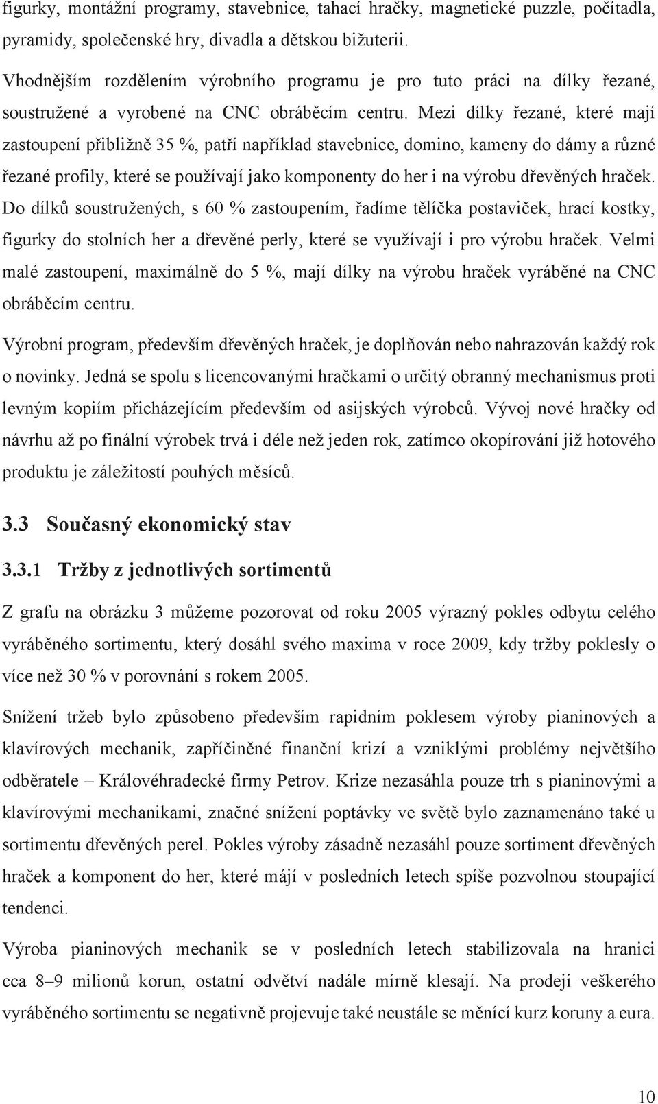 Mezi dílky řezané, které mají zastoupení přibližně 35 %, patří například stavebnice, domino, kameny do dámy a různé řezané profily, které se používají jako komponenty do her i na výrobu dřevěných