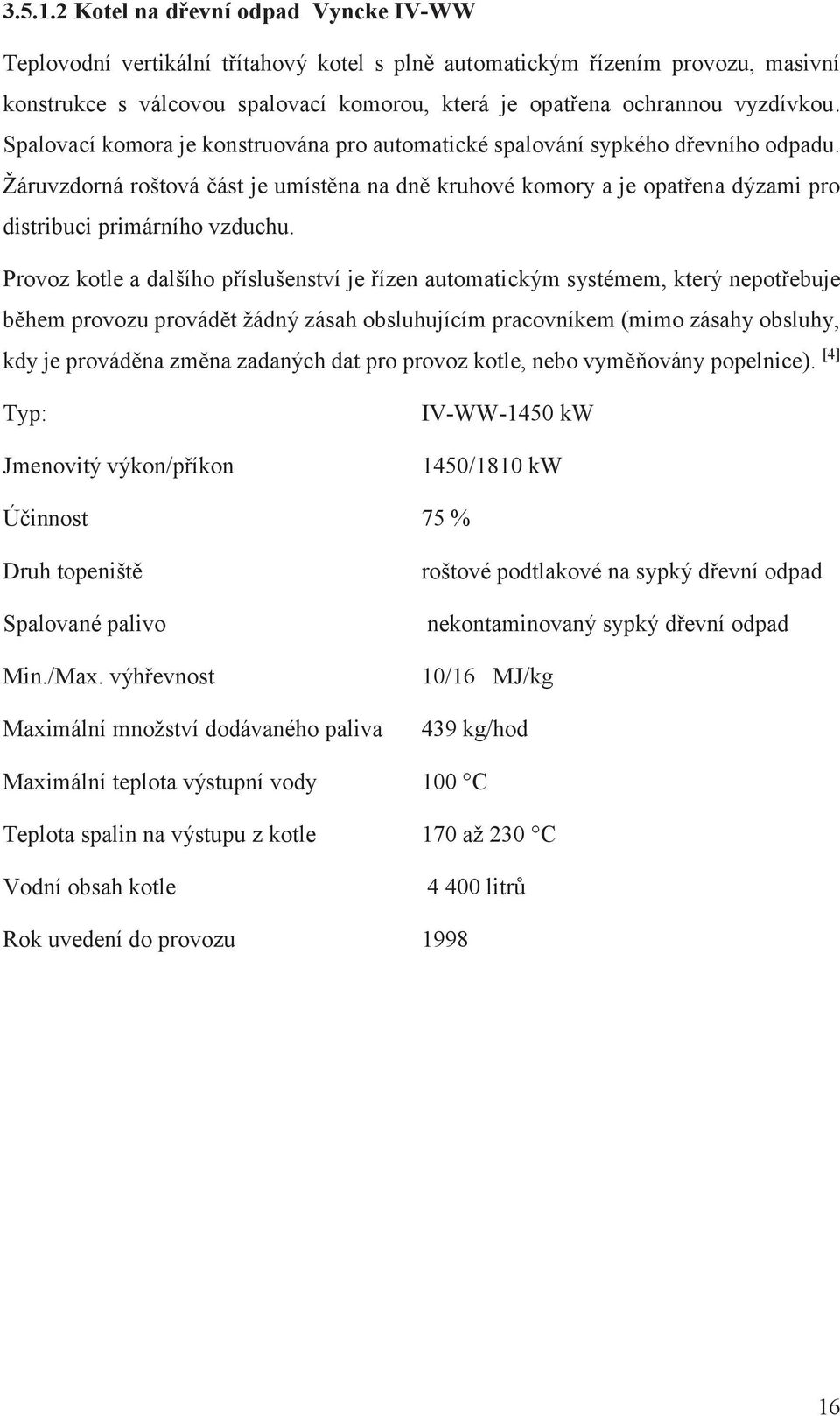 Spalovací komora je konstruována pro automatické spalování sypkého dřevního odpadu. Žáruvzdorná roštová část je umístěna na dně kruhové komory a je opatřena dýzami pro distribuci primárního vzduchu.