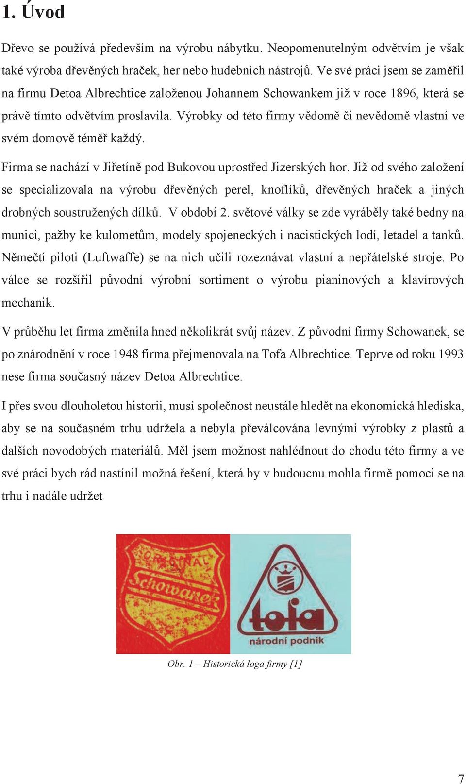 Výrobky od této firmy vědomě či nevědomě vlastní ve svém domově téměř každý. Firma se nachází v Jiřetíně pod Bukovou uprostřed Jizerských hor.