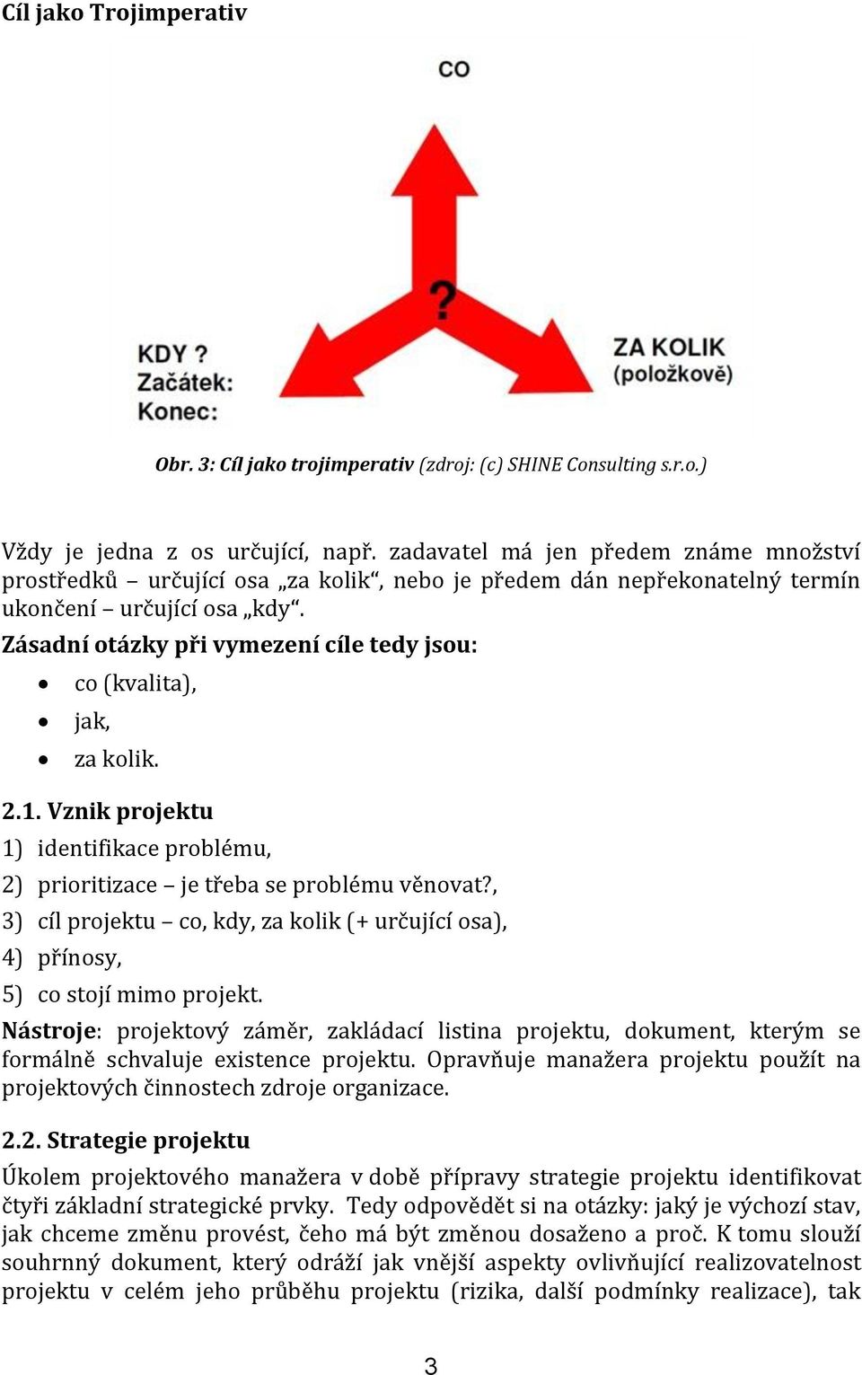 Zásadní otázky při vymezení cíle tedy jsou: co (kvalita), jak, za kolik. 2.1. Vznik projektu 1) identifikace problému, 2) prioritizace je třeba se problému věnovat?